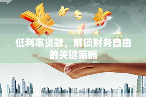 雨山低利率贷款，解锁财务自由的关键策略