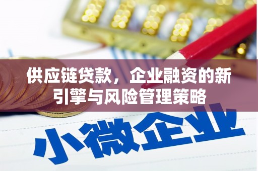 称多供应链贷款，企业融资的新引擎与风险管理策略