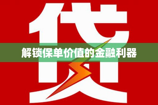 滁州解锁保单价值的金融利器