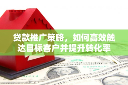 集安贷款推广策略，如何高效触达目标客户并提升转化率