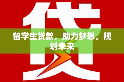 马尔康留学生贷款，助力梦想，规划未来