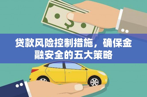 宁洱贷款风险控制措施，确保金融安全的五大策略