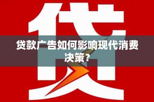 郾城贷款广告如何影响现代消费决策？