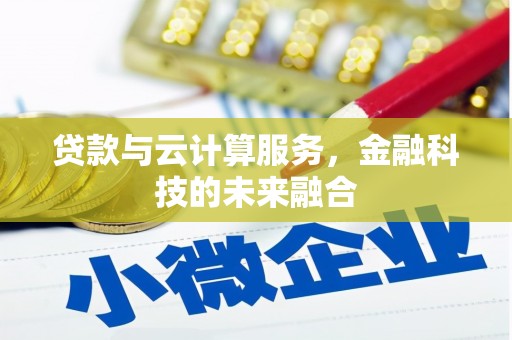 德兴贷款与云计算服务，金融科技的未来融合