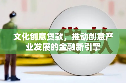 遵化文化创意贷款，推动创意产业发展的金融新引擎