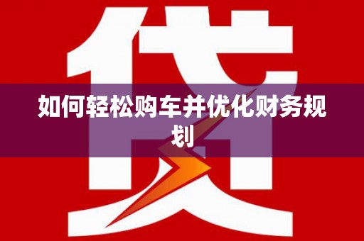 红原如何轻松购车并优化财务规划