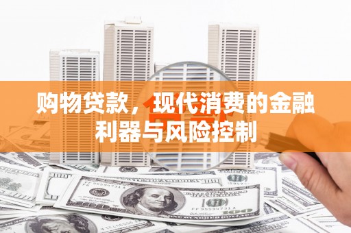 芎林购物贷款，现代消费的金融利器与风险控制