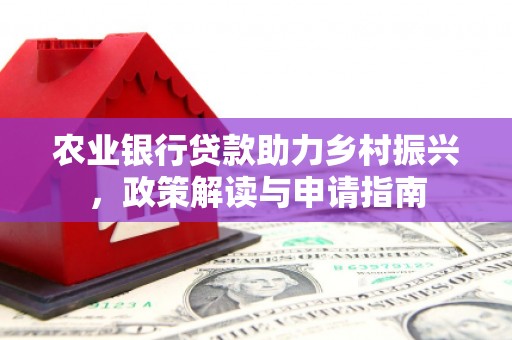 普湾新区农业银行贷款助力乡村振兴，政策解读与申请指南
