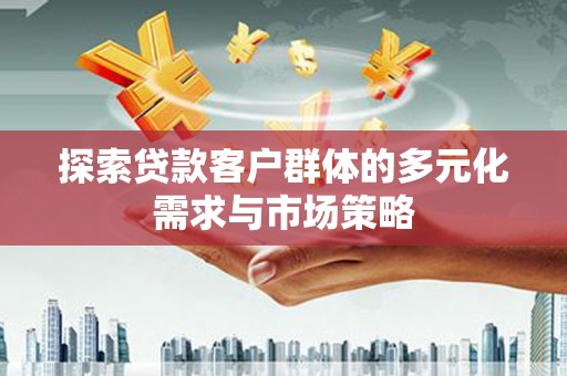 甘谷探索贷款客户群体的多元化需求与市场策略