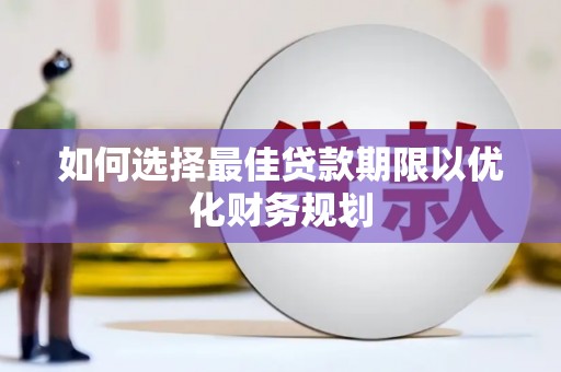 偃师如何选择最佳贷款期限以优化财务规划