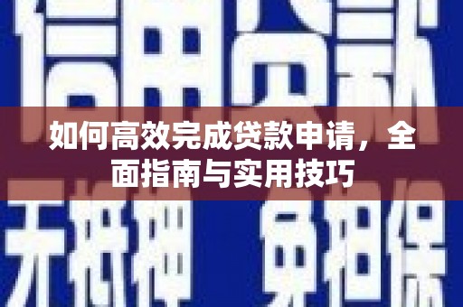 高淳如何高效完成贷款申请，全面指南与实用技巧