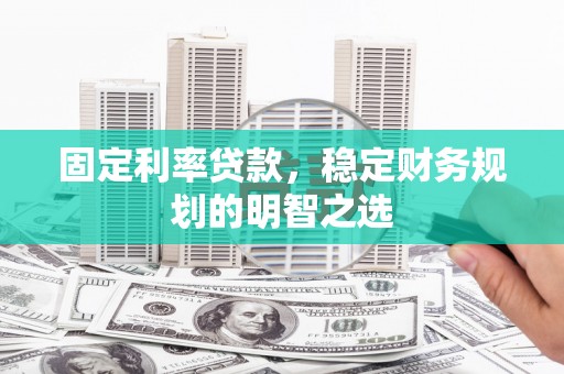 天台固定利率贷款，稳定财务规划的明智之选