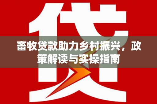 竹塘畜牧贷款助力乡村振兴，政策解读与实操指南