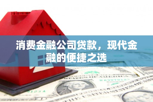 台前消费金融公司贷款，现代金融的便捷之选