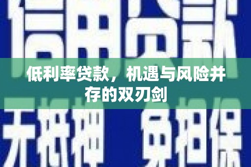 称多低利率贷款，机遇与风险并存的双刃剑