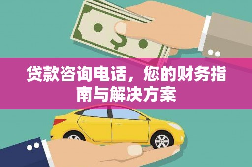 隆回贷款咨询电话，您的财务指南与解决方案