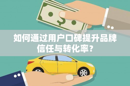 雷州如何通过用户口碑提升品牌信任与转化率？