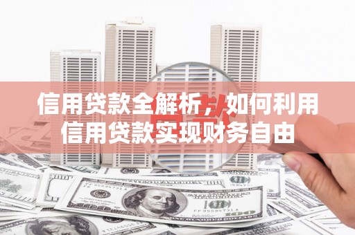 敖汉旗信用贷款全解析，如何利用信用贷款实现财务自由