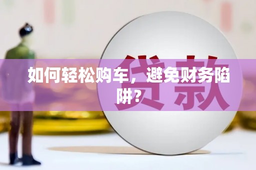 利通如何轻松购车，避免财务陷阱？